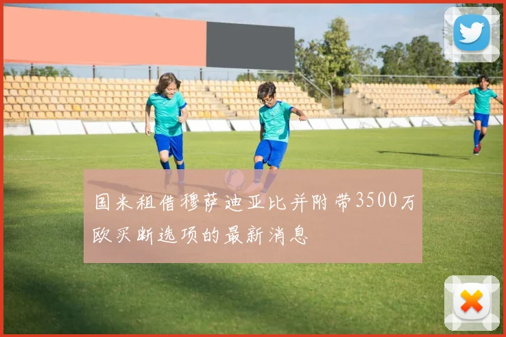 国米租借穆萨迪亚比并附带3500万欧买断选项的最新消息