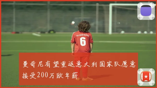 曼奇尼有望重返意大利国家队愿意接受200万欧年薪