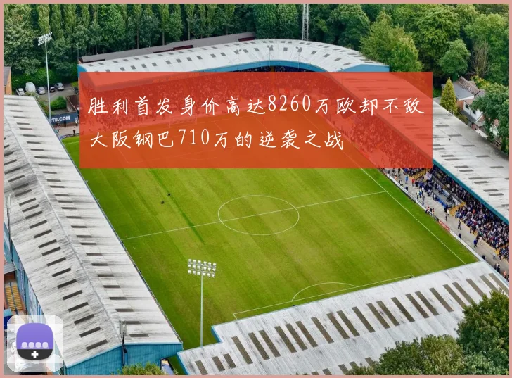 胜利首发身价高达8260万欧却不敌大阪钢巴710万的逆袭之战